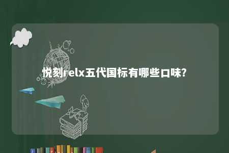 悦刻relx五代国标有哪些口味
�？ 